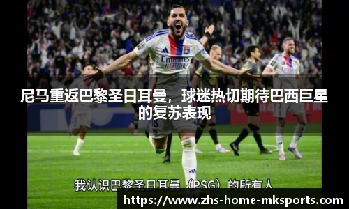 尼马重返巴黎圣日耳曼，球迷热切期待巴西巨星的复苏表现