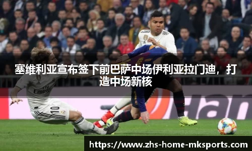 塞维利亚宣布签下前巴萨中场伊利亚拉门迪，打造中场新核