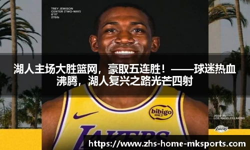 湖人主场大胜篮网，豪取五连胜！——球迷热血沸腾，湖人复兴之路光芒四射
