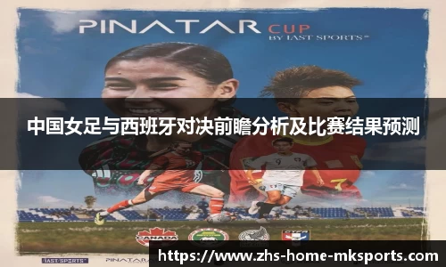 中国女足与西班牙对决前瞻分析及比赛结果预测