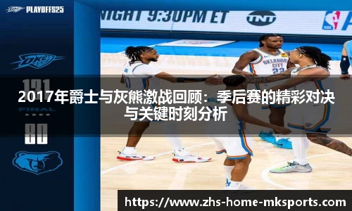2017年爵士与灰熊激战回顾：季后赛的精彩对决与关键时刻分析
