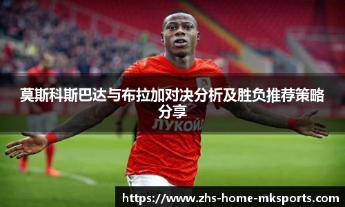 莫斯科斯巴达与布拉加对决分析及胜负推荐策略分享