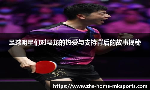 足球明星们对马龙的热爱与支持背后的故事揭秘