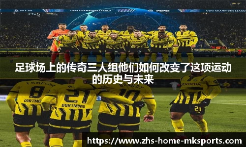 足球场上的传奇三人组他们如何改变了这项运动的历史与未来